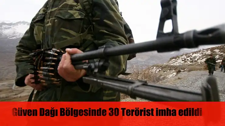 Güven Dağı bölgesinde 30 terörist etkisiz hale getirildi