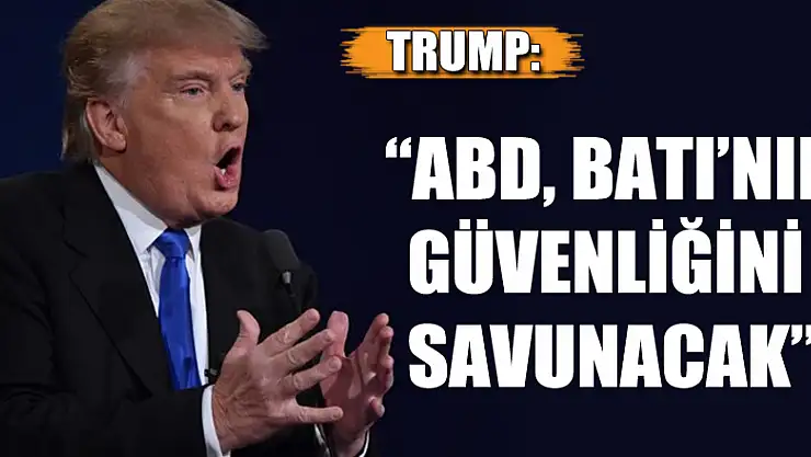 Trump: 'ABD, Batı'nın güvenliğini savunacak'
