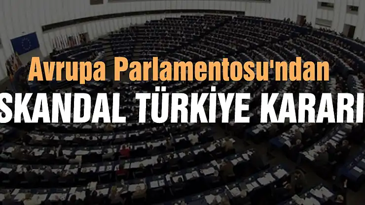 Avrupa Parlamentosu'ndan skandal Türkiye kararı