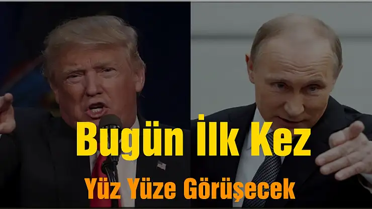 Trump ile Putin bugün ilk kez yüz yüze görüşecek