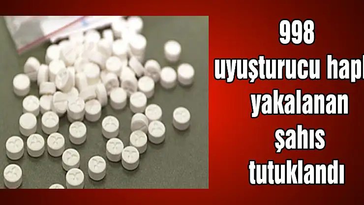 998 uyuşturucu hapla yakalanan şahıs tutuklandı