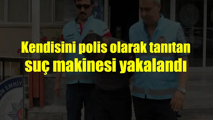 Kendisini polis olarak tanıtan suç makinesi yakalandı