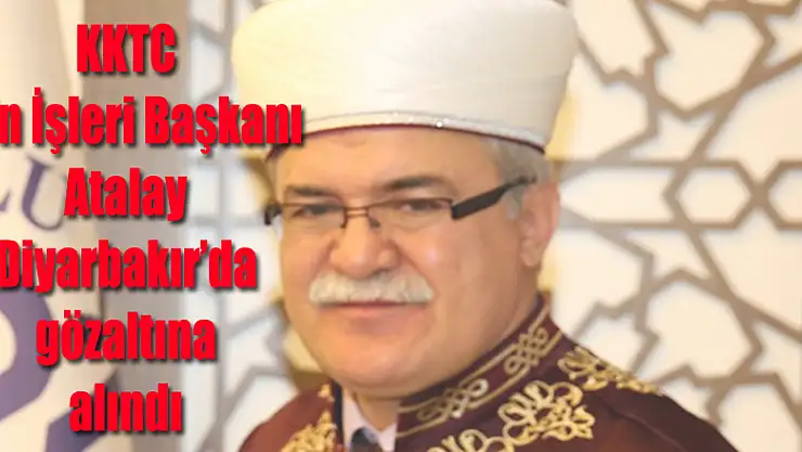 KKTC Din İşleri Başkanı Atalay Diyarbakır'da gözaltına alındı