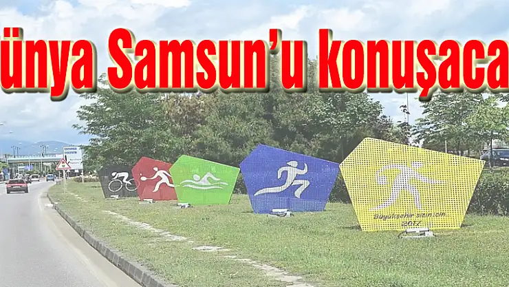 Dünya Samsun'u konuşacak
