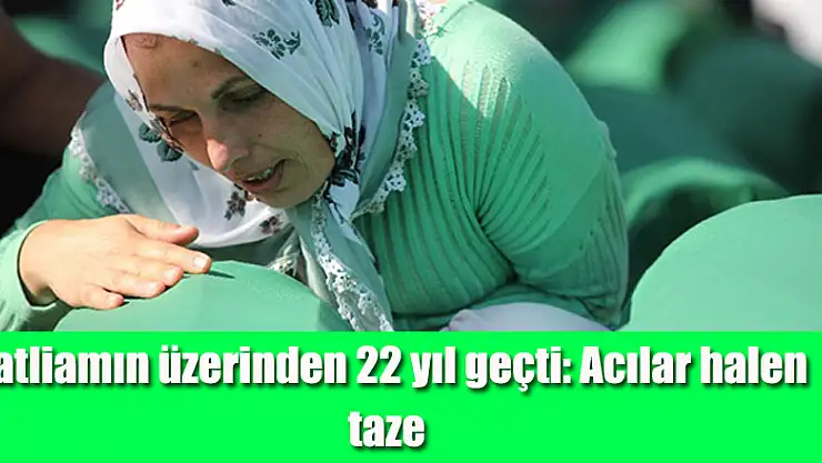 Katliamın üzerinden 22 yıl geçti: Acılar halen taze