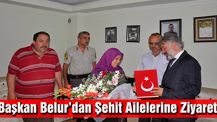 Başkan Belur' dan Şehit Ailelerine Ziyaret