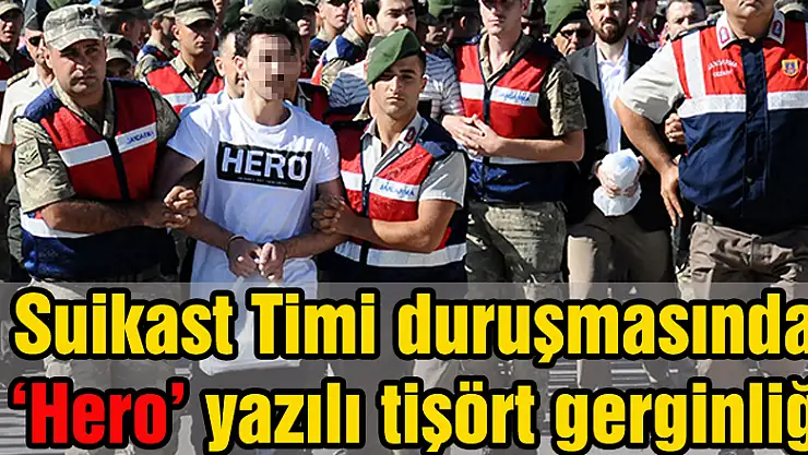 Suikast Timi duruşmasında 'Hero' yazılı tişört gerginliği