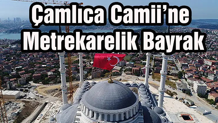Çamlıca Camii'ne  Metrekarelik Bayrak