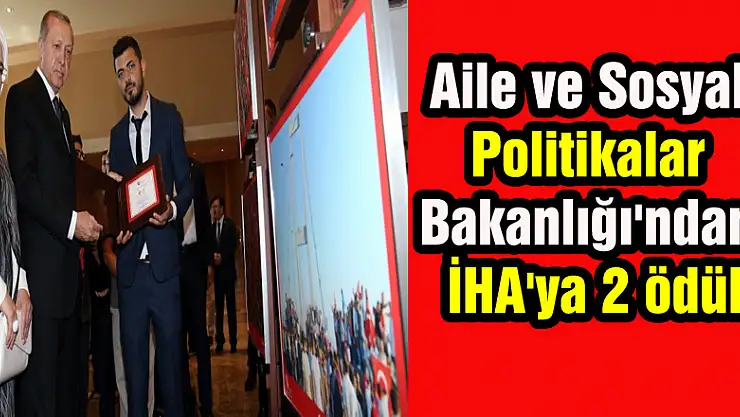 Aile ve Sosyal Politikalar Bakanlığı'ndan İHA'ya 2 ödül
