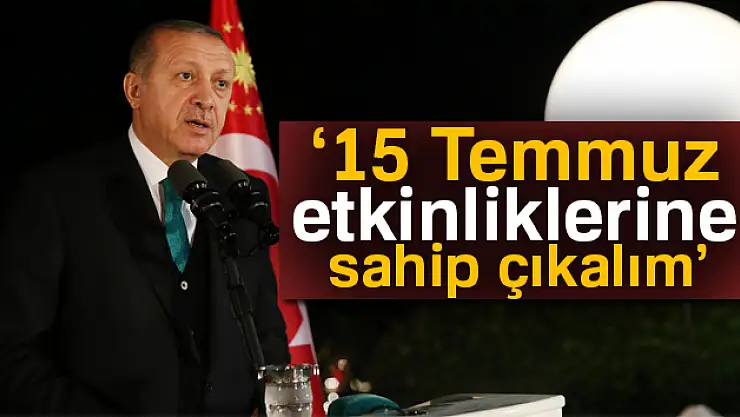 Erdoğan: 15 Temmuz etkinliklerine sahip çıkalım