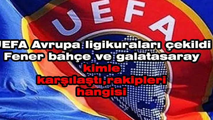 UEFA Avrupa Ligi kuraları çekildi| Fenerbahçe ve Galatasaray kimle karşılaştı, rakipleri hangisi?