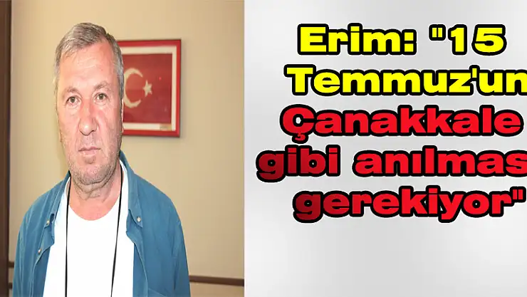 Erim: '15 Temmuz'un Çanakkale gibi anılması gerekiyor'