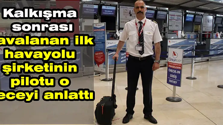 Kalkışma sonrası havalanan ilk havayolu şirketinin pilotu o geceyi anlattı