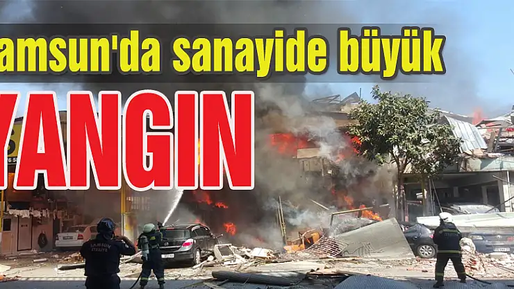 Samsun'da sanayide büyük çaplı yangın