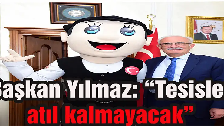Başkan Yılmaz: 'Tesisler atıl kalmayacak'