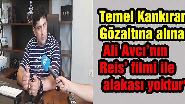 Temel Kankıran: 'Gözaltına alınan Ali Avcı'nın 'Reis' filmi ile alakası yoktur'