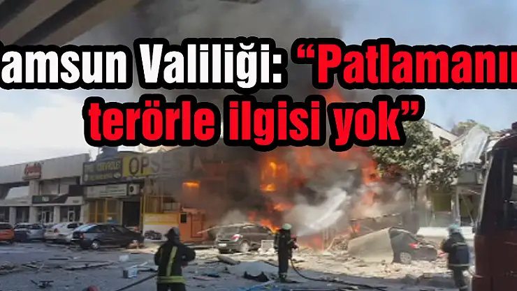 Samsun Valiliği: 'Patlamanın terörle ilgisi yok'