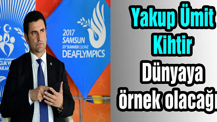 Yakup Ümit Kihtir: 'Dünyaya örnek olacağız'
