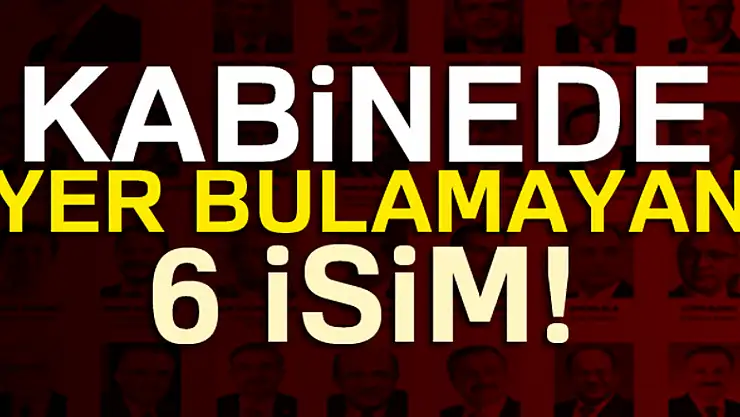 Kabinede yer bulamayan 6 isim...