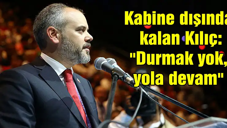 Kabine dışında kalan Kılıç: 'Durmak yok, yola devam'