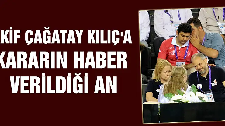 Akif Çağatay Kılıç'a kararın haber verildiği an