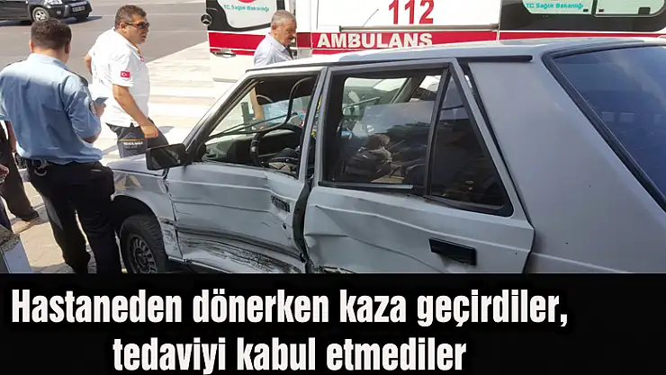 Hastaneden dönerken kaza geçirdiler, tedaviyi kabul etmediler