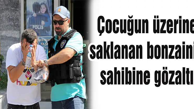  Çocuğun üzerine saklanan bonzainin sahibine gözaltı