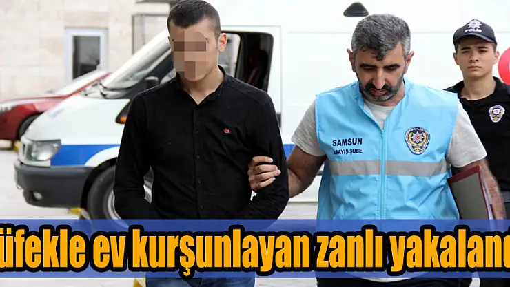 Tüfekle ev kurşunlayan zanlı yakalandı