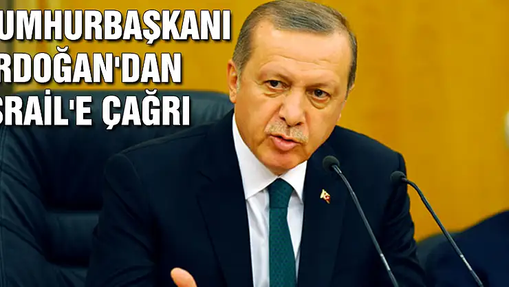 Cumhurbaşkanı Erdoğan'dan İsrail'e çağrı