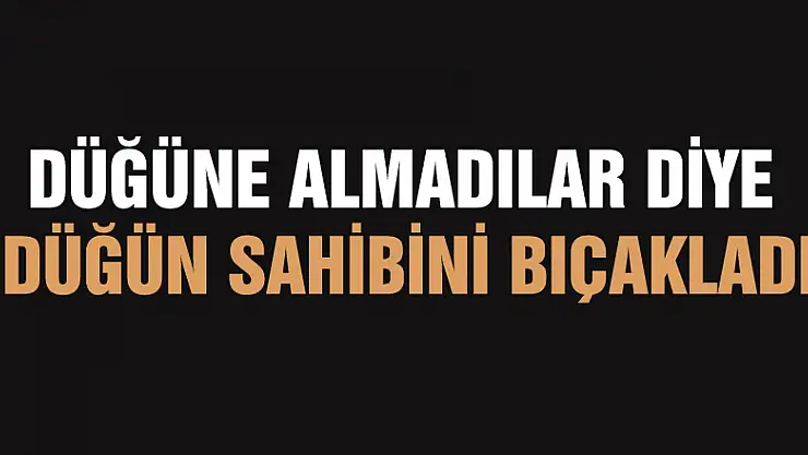 Düğüne almadılar diye düğün sahibini bıçakladı