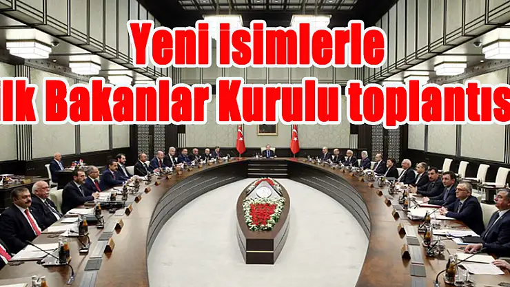 Yeni isimlerle ilk Bakanlar Kurulu toplantısı