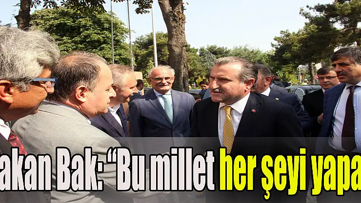 Bakan Bak: 'Bu millet her şeyi yapar'
