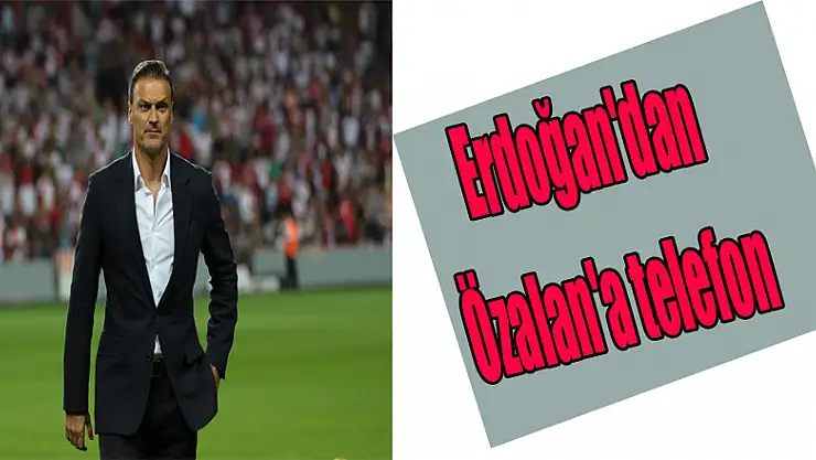 Erdoğan'dan Özalan'a telefon