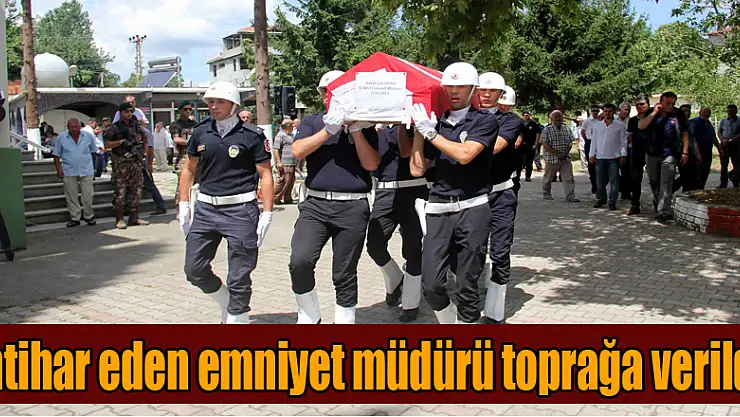 İntihar eden emniyet müdürü toprağa verildi