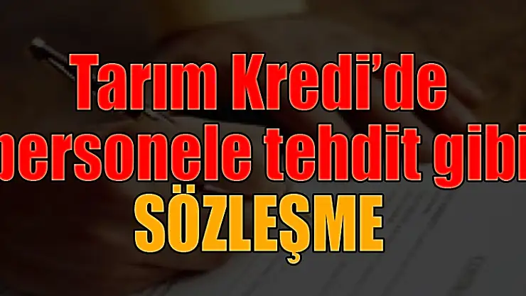 Tarım Kredi'de personele tehdit gibi sözleşme