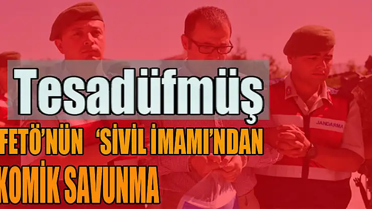 tesadüfmüş fetönün sivil imamından komik savunma