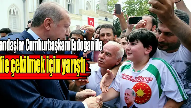 Vatandaşlar Cumhurbaşkanı Erdoğan ile selfie çekilmek için yarıştı