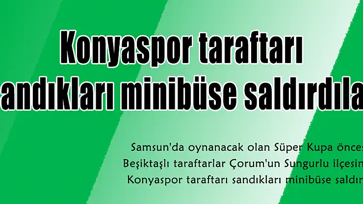 Konyaspor taraftarı sandıkları minibüse saldırdılar