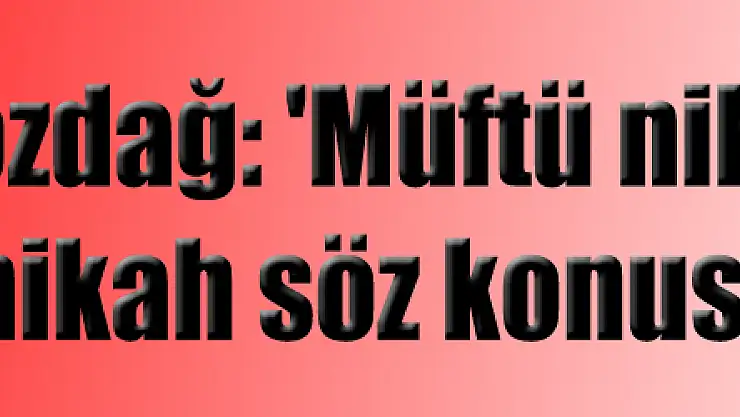 Bozdağ: 'Müftü nikahı diye bir nikah söz konusu değildir'