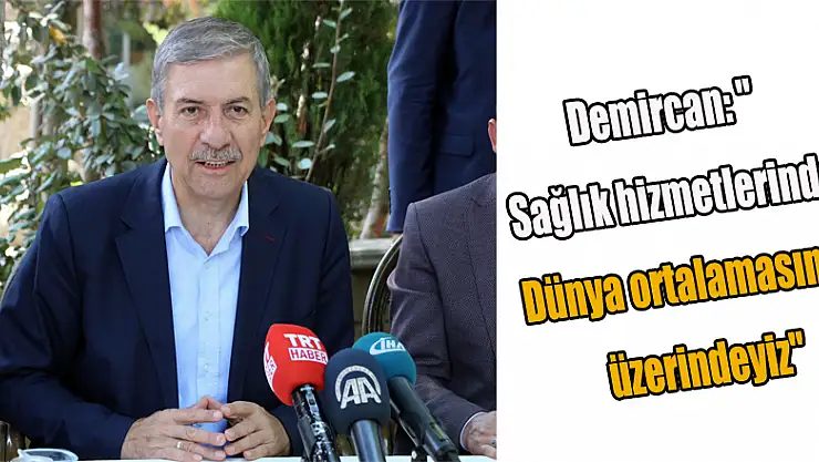 Demircan: 'Sağlık hizmetlerinde dünya ortalamasının üzerindeyiz'
