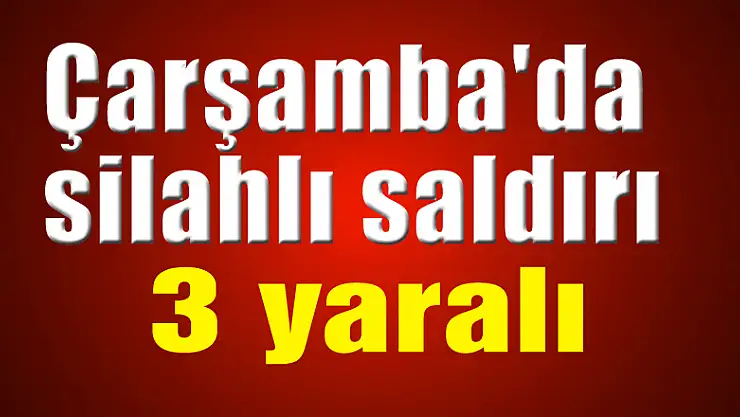 Çarşamba'da silahlı saldırı: 3 yaralı