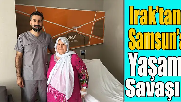 Irak'tan Samsun'a yaşam savaşı