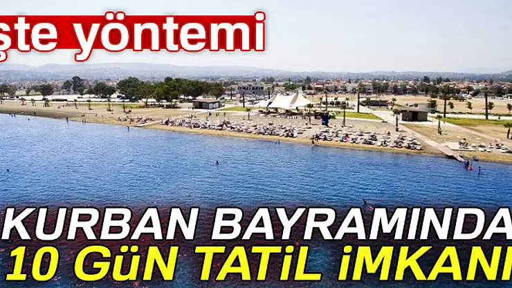 Kurban Bayramı'nda 2,5 gün izinle 10 gün tatil yapmayı tercih ediyoruz
