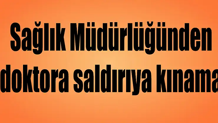 Sağlık Müdürlüğünden doktora saldırıya kınama