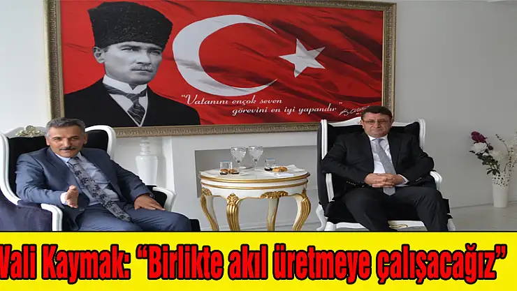 Vali Kaymak: 'Birlikte akıl üretmeye çalışacağız'