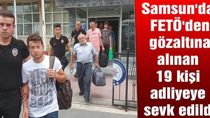 Samsun'da FETÖ'den gözaltına alınan 19 kişi adliyeye sevk edildi