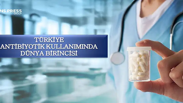 TÜRKİYE ANTİBİYOTİK KULLANIMINDA DÜNYA BİRİNCİSİ
