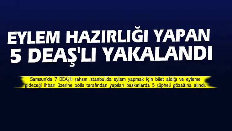 Samsun'da, eylem hazırlığı yapan 5 DEAŞ'lı yakalandı