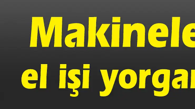 Makineler çıktı, el işi yorgancılık bitti