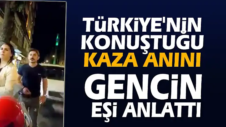 Türkiye'nin konuştuğu kaza anını gencin eşi anlattı